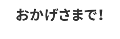 おかげさまで！